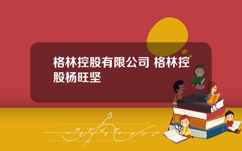 格林控股有限公司 格林控股杨旺坚